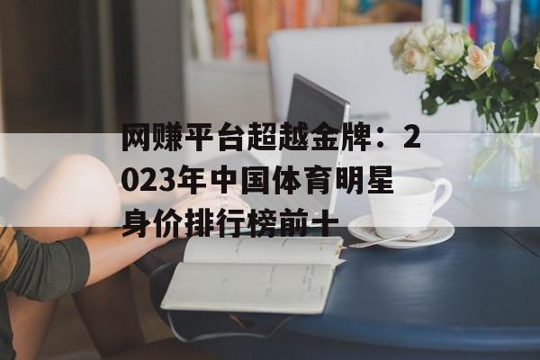 网赚平台超越金牌：2023年中国体育明星身价排行榜前十