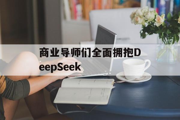 商业导师们全面拥抱DeepSeek