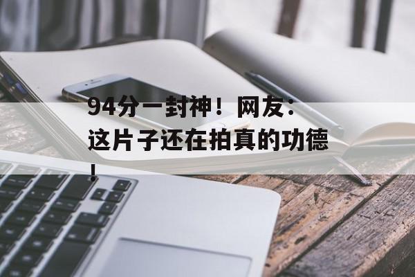 94分一封神！网友：这片子还在拍真的功德！