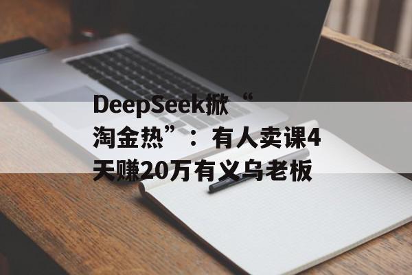 DeepSeek掀“淘金热”：有人卖课4天赚20万有义乌老板