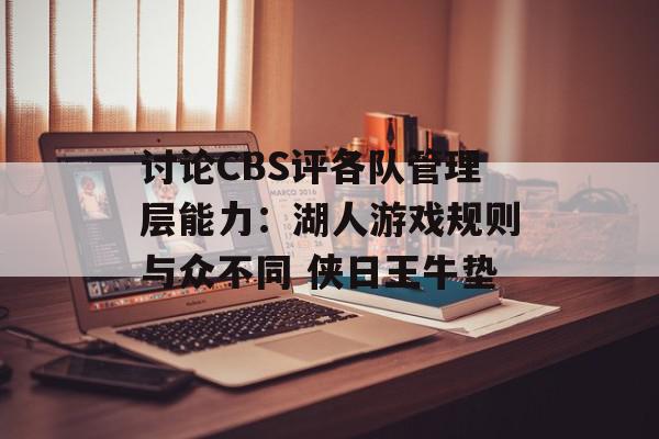 讨论CBS评各队管理层能力：湖人游戏规则与众不同 侠日王牛垫