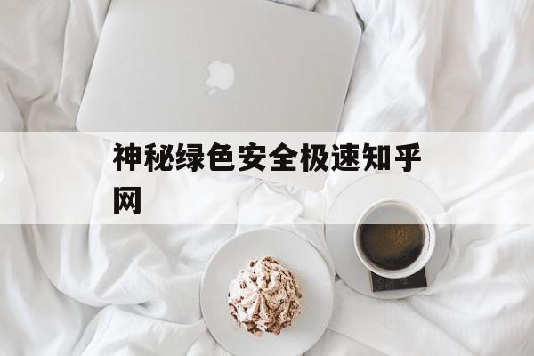 神秘绿色安全极速知乎网