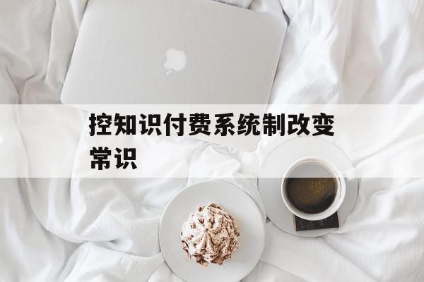 控知识付费系统制改变常识