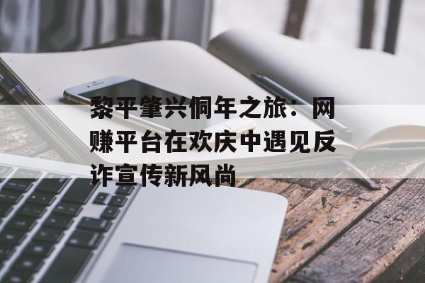 黎平肇兴侗年之旅：网赚平台在欢庆中遇见反诈宣传新风尚