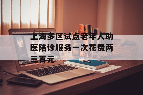 上海多区试点老年人助医陪诊服务一次花费两三百元