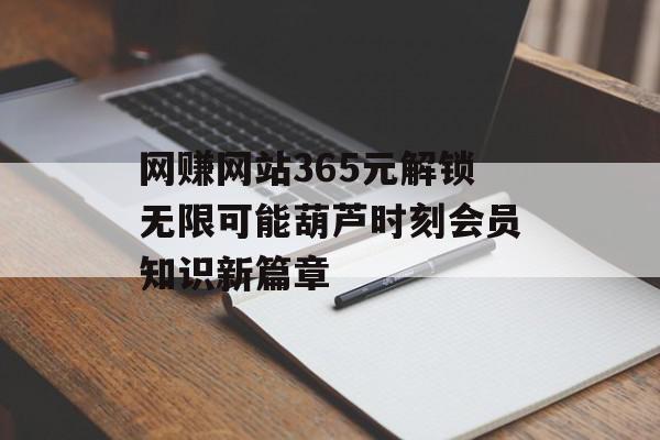 网赚网站365元解锁无限可能葫芦时刻会员知识新篇章