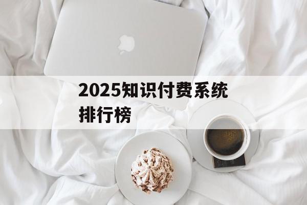 2025知识付费系统排行榜