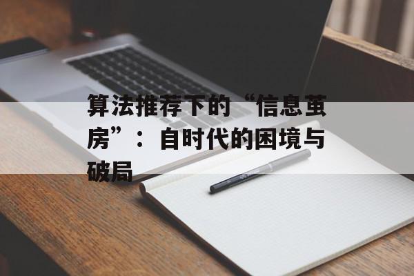 算法推荐下的“信息茧房”：自时代的困境与破局