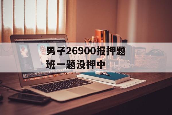 男子26900报押题班一题没押中