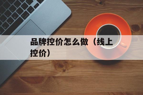品牌控价怎么做（线上控价）