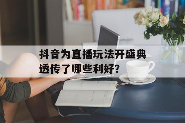 抖音为直播玩法开盛典透传了哪些利好？