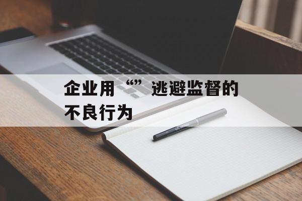 企业用“”逃避监督的不良行为