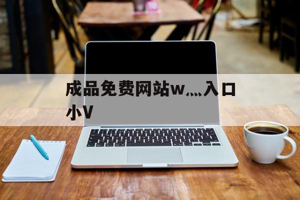 成品免费网站w灬入口小V