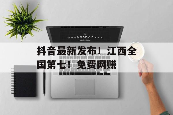抖音最新发布！江西全国第七！免费网赚