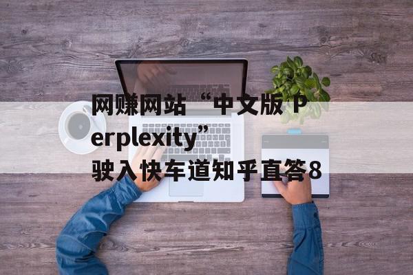 网赚网站“中文版 Perplexity”驶入快车道知乎直答8