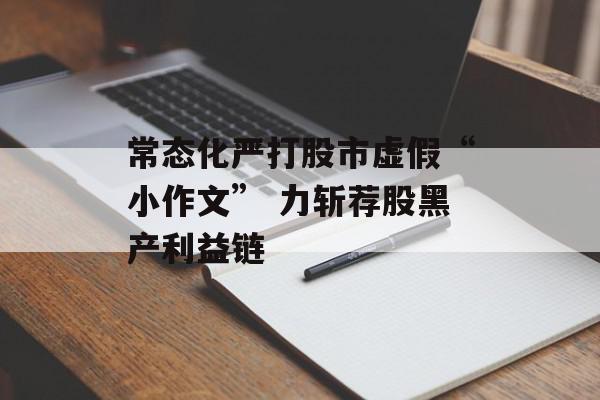 常态化严打股市虚假“小作文” 力斩荐股黑产利益链