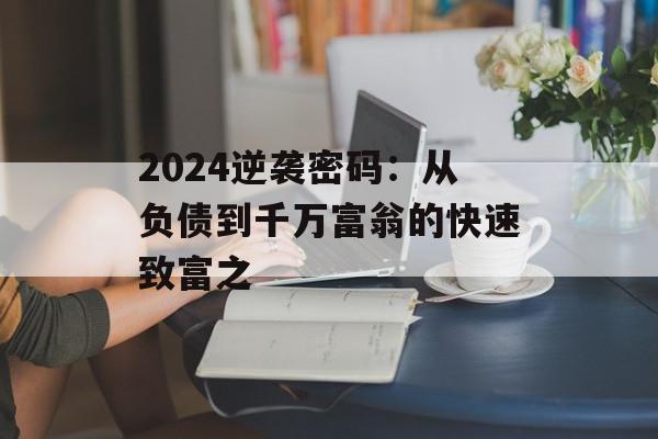 2024逆袭密码：从负债到千万富翁的快速致富之