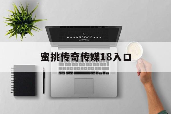 蜜挑传奇传媒18入口