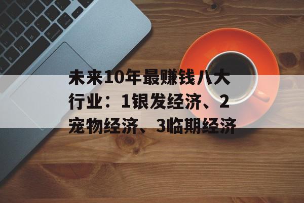 未来10年最赚钱八大行业：1银发经济、2宠物经济、3临期经济
