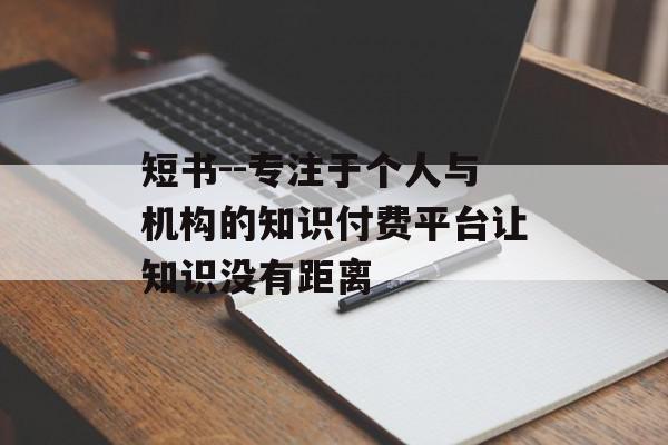 短书--专注于个人与机构的知识付费平台让知识没有距离