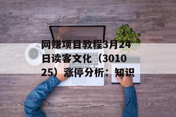 网赚项目教程3月24日读客文化（301025）涨停分析：知识