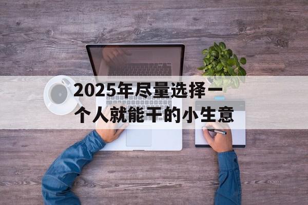 2025年尽量选择一个人就能干的小生意