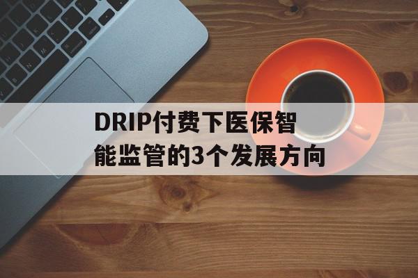 DRIP付费下医保智能监管的3个发展方向