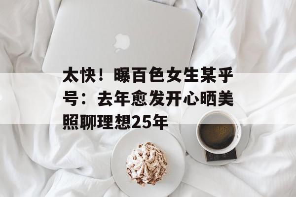 太快！曝百色女生某乎号：去年愈发开心晒美照聊理想25年