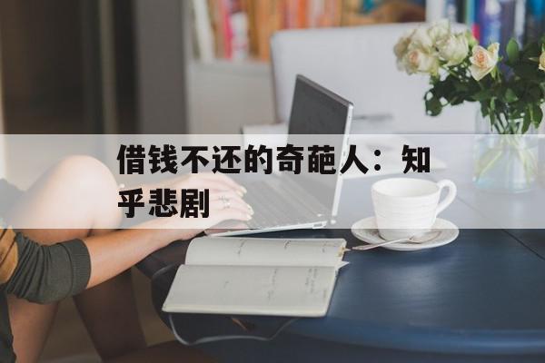 借钱不还的奇葩人：知乎悲剧