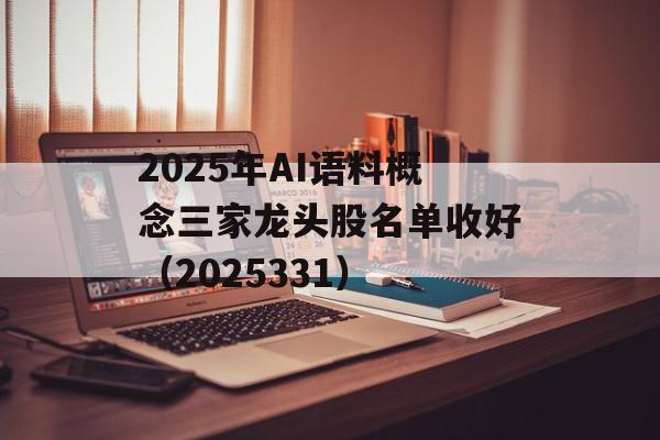 2025年AI语料概念三家龙头股名单收好（2025331）