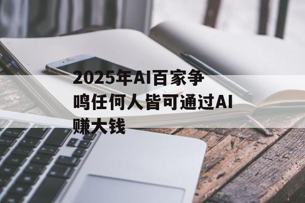 2025年AI百家争鸣任何人皆可通过AI赚大钱