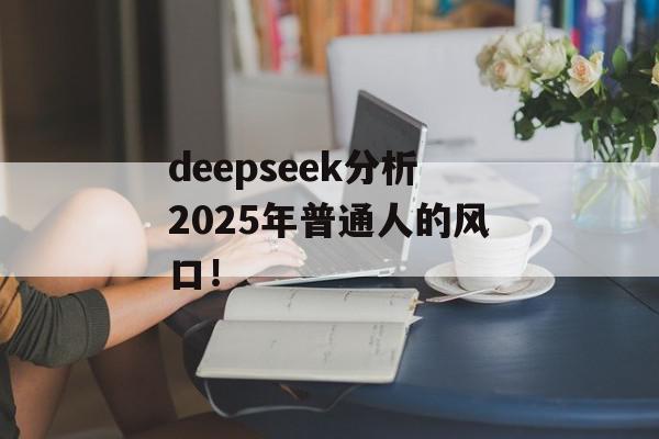 deepseek分析2025年普通人的风口！