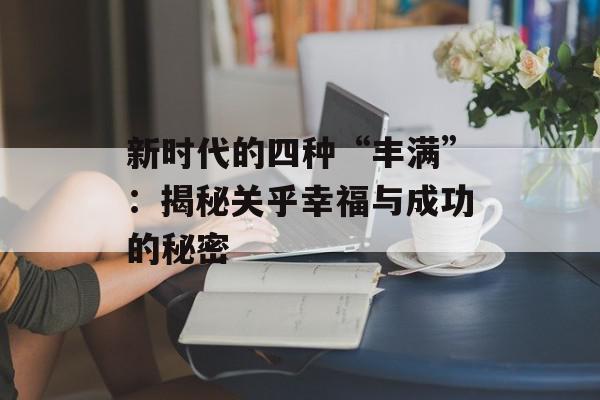 新时代的四种“丰满”：揭秘关乎幸福与成功的秘密
