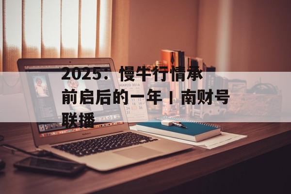 2025：慢牛行情承前启后的一年丨南财号联播