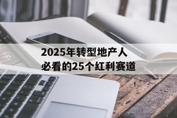 2025年转型地产人必看的25个红利赛道