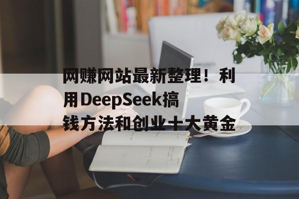 网赚网站最新整理！利用DeepSeek搞钱方法和创业十大黄金