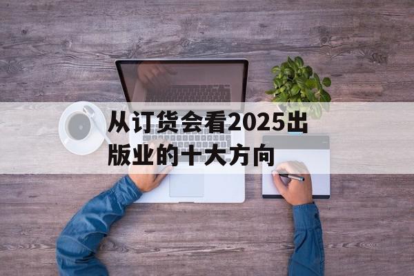 从订货会看2025出版业的十大方向