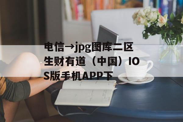 电信→jpg图库二区生财有道（中国）IOS版手机APP下