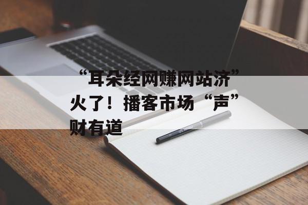 “耳朵经网赚网站济”火了！播客市场“声”财有道