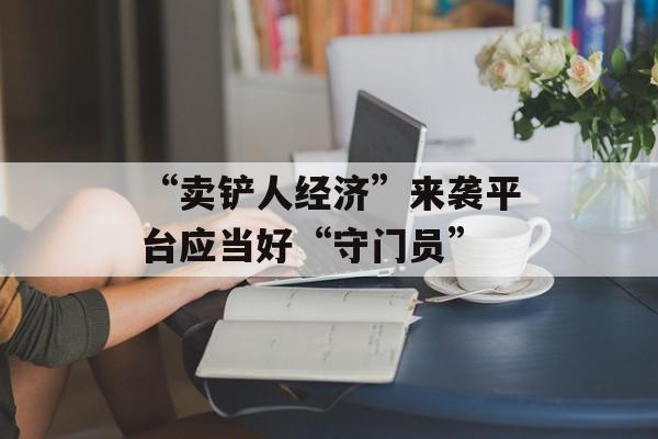 “卖铲人经济”来袭平台应当好“守门员”