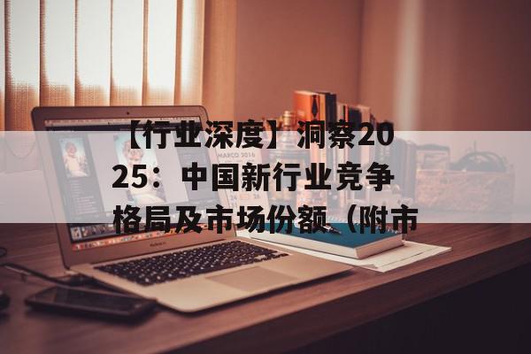 【行业深度】洞察2025：中国新行业竞争格局及市场份额（附市