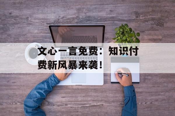 文心一言免费：知识付费新风暴来袭！