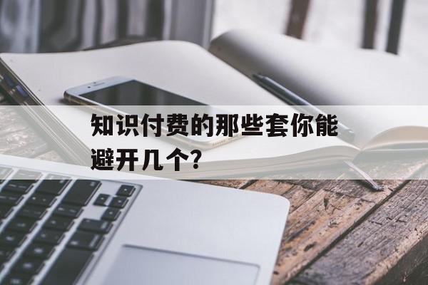 知识付费的那些套你能避开几个？