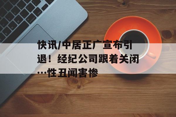 快讯／中居正广宣布引退！经纪公司跟着关闭…性丑闻害惨