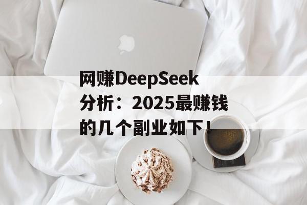 网赚DeepSeek分析：2025最赚钱的几个副业如下！