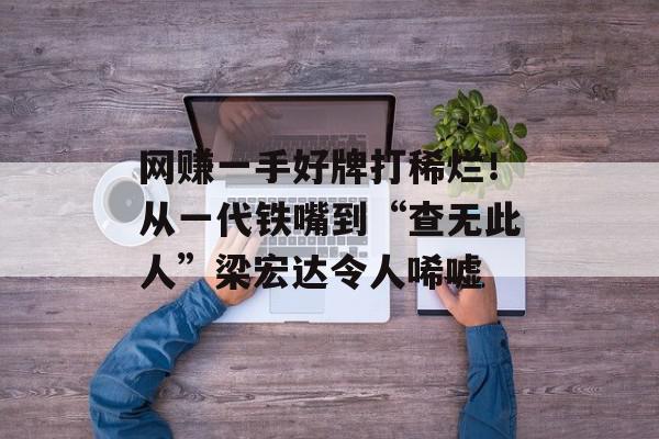 网赚一手好牌打稀烂！从一代铁嘴到“查无此人”梁宏达令人唏嘘