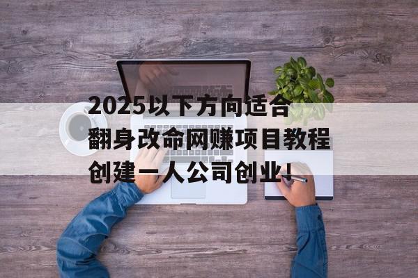 2025以下方向适合翻身改命网赚项目教程创建一人公司创业！