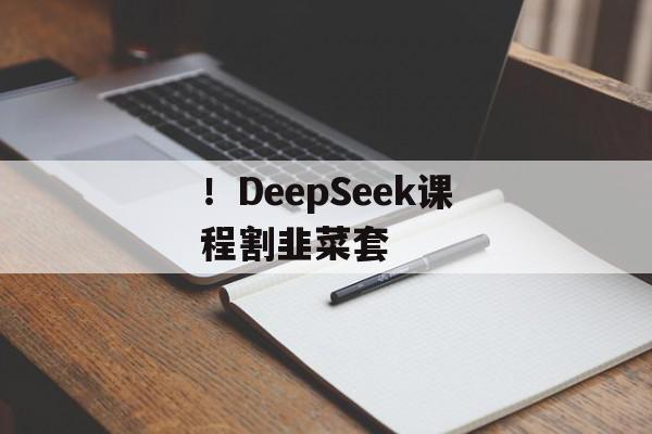 ！DeepSeek课程割韭菜套