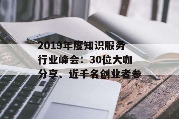 2019年度知识服务行业峰会：30位大咖分享、近千名创业者参