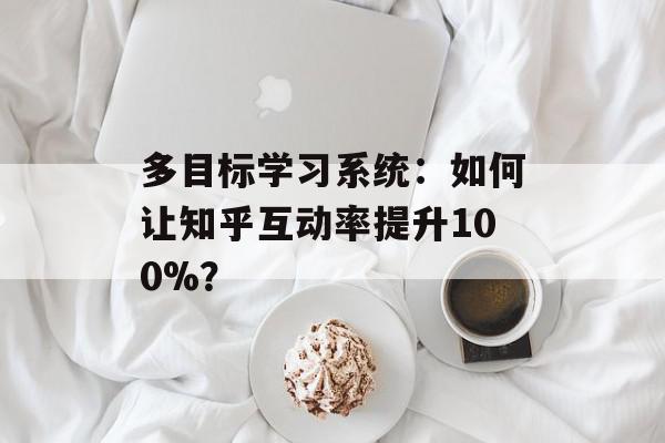 多目标学习系统：如何让知乎互动率提升100%？